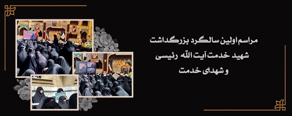 مراسم اولین سالگرد بزرگداشت  شهید خدمت آیت الله  رئیسی  و شهدای خدمت